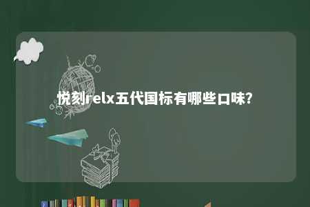 悦刻relx五代国标有哪些口味
	？ 